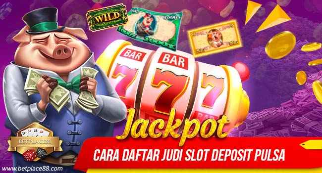 Cara Daftar Judi Slot Deposit Pulsa